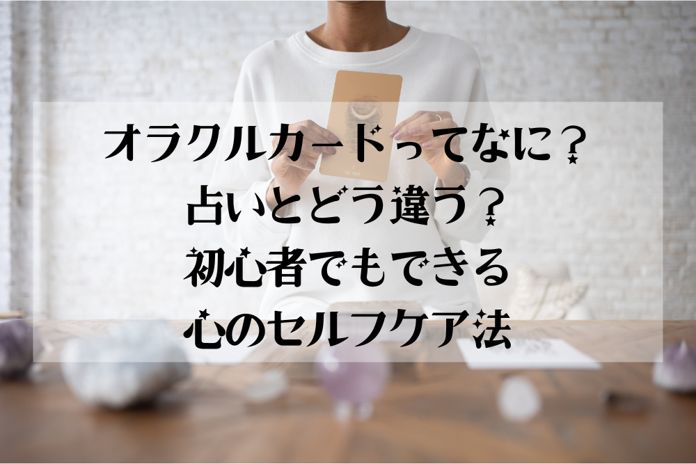 【大阪・箕面占いサロン｜オラクルカードってなに？占いとどう違う？初心者でもできる心のセルフケア法】